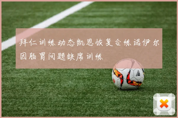 拜仁训练动态凯恩恢复合练诺伊尔因肠胃问题缺席训练