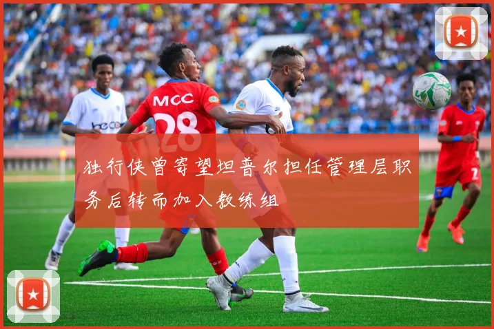 独行侠曾寄望坦普尔担任管理层职务后转而加入教练组