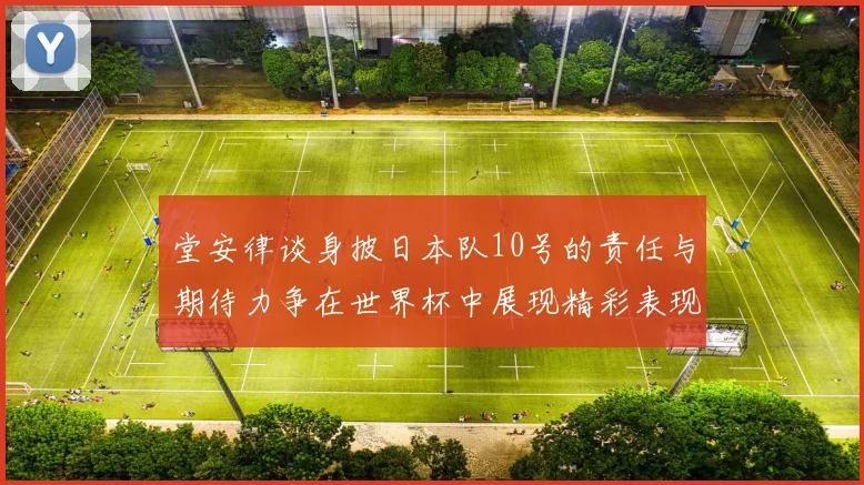 堂安律谈身披日本队10号的责任与期待力争在世界杯中展现精彩表现