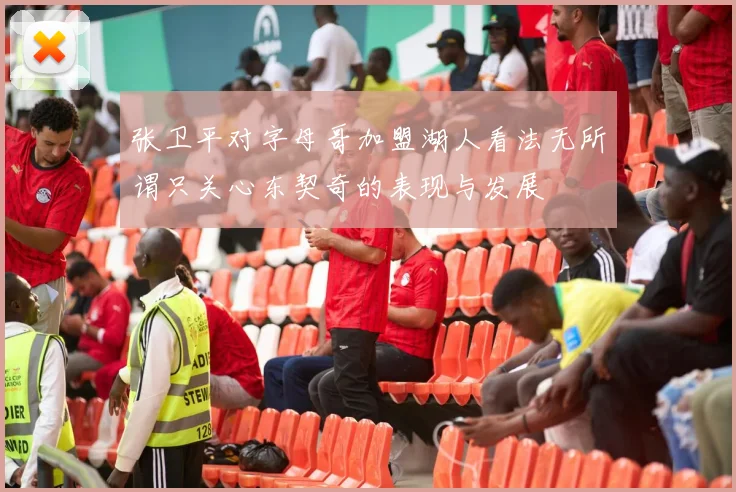 张卫平对字母哥加盟湖人看法无所谓只关心东契奇的表现与发展
