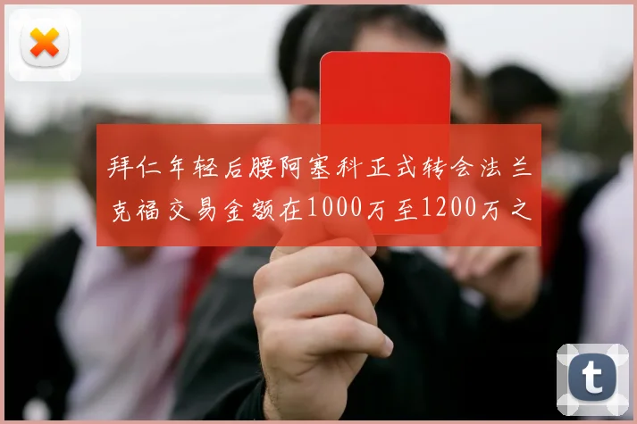 拜仁年轻后腰阿塞科正式转会法兰克福交易金额在1000万至1200万之间
