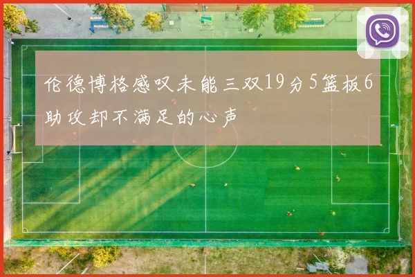 伦德博格感叹未能三双19分5篮板6助攻却不满足的心声