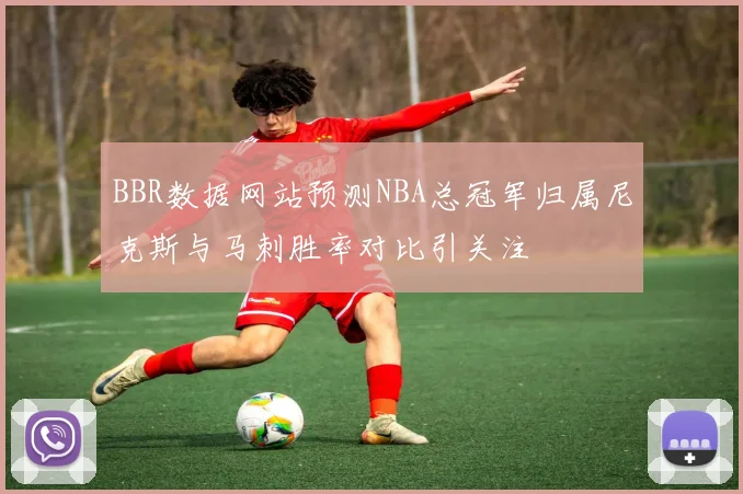 BBR数据网站预测NBA总冠军归属尼克斯与马刺胜率对比引关注