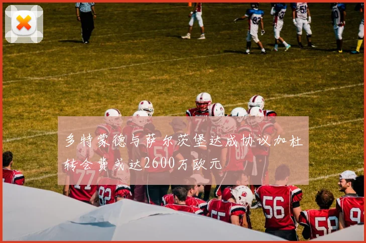 多特蒙德与萨尔茨堡达成协议加杜转会费或达2600万欧元